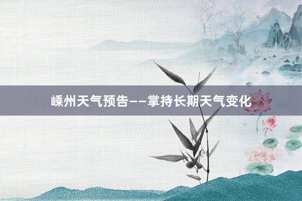 嵊州天气预告——掌持长期天气变化