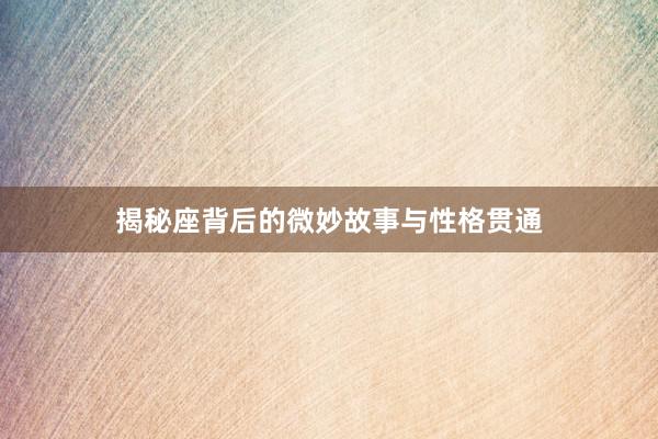 揭秘座背后的微妙故事与性格贯通