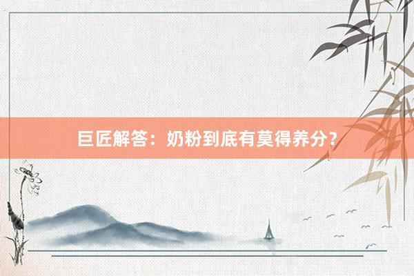 巨匠解答：奶粉到底有莫得养分？