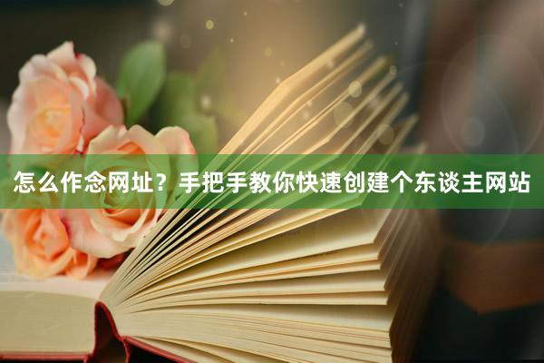 怎么作念网址？手把手教你快速创建个东谈主网站
