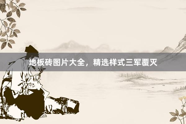 地板砖图片大全，精选样式三军覆灭