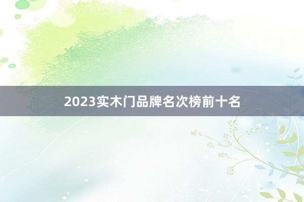 2023实木门品牌名次榜前十名