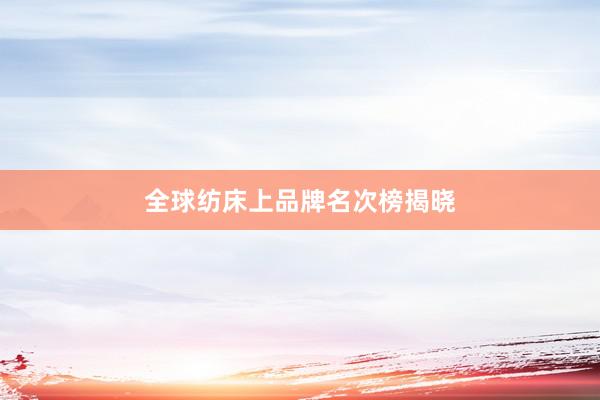 全球纺床上品牌名次榜揭晓