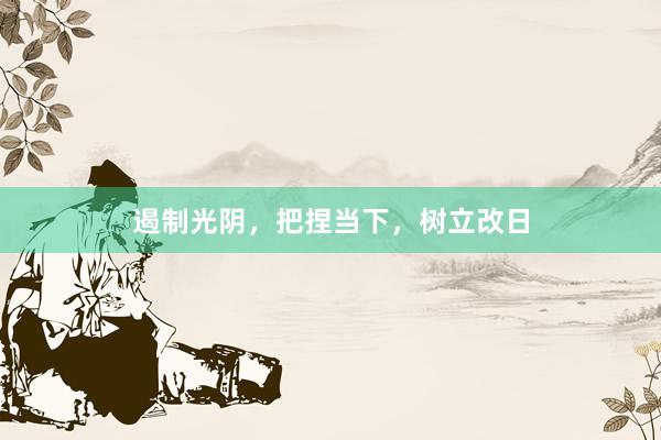 遏制光阴，把捏当下，树立改日