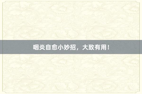 咽炎自愈小妙招，大致有用！