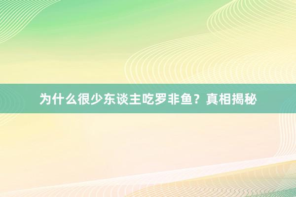 为什么很少东谈主吃罗非鱼？真相揭秘
