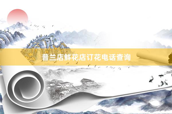 普兰店鲜花店订花电话查询