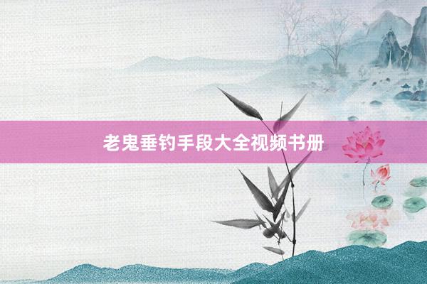 老鬼垂钓手段大全视频书册